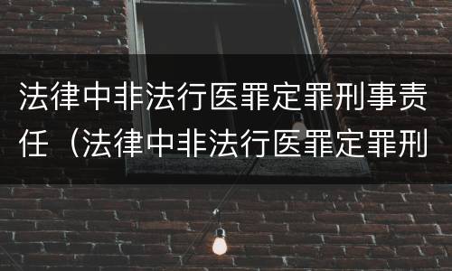 法律中非法行医罪定罪刑事责任（法律中非法行医罪定罪刑事责任是指）