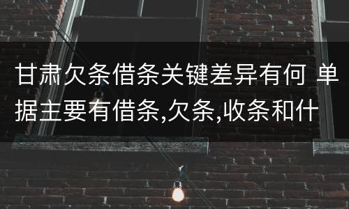 甘肃欠条借条关键差异有何 单据主要有借条,欠条,收条和什么