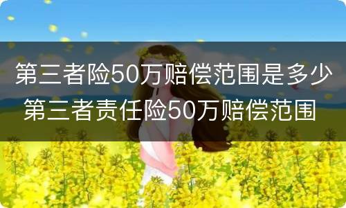 第三者险50万赔偿范围是多少 第三者责任险50万赔偿范围