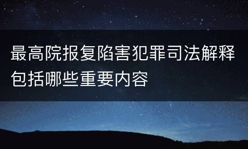 最高院报复陷害犯罪司法解释包括哪些重要内容