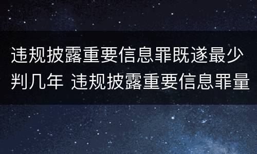 违规披露重要信息罪既遂最少判几年 违规披露重要信息罪量刑