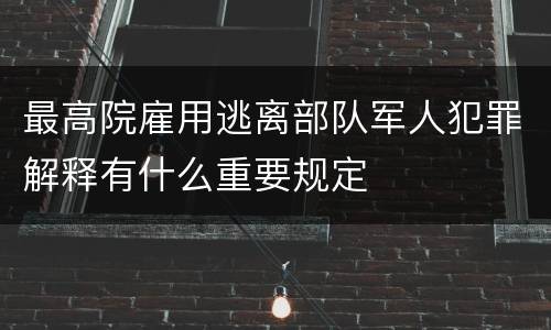 最高院雇用逃离部队军人犯罪解释有什么重要规定