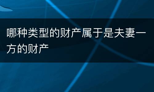 哪种类型的财产属于是夫妻一方的财产