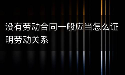 没有劳动合同一般应当怎么证明劳动关系