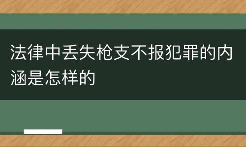 法律中丢失枪支不报犯罪的内涵是怎样的