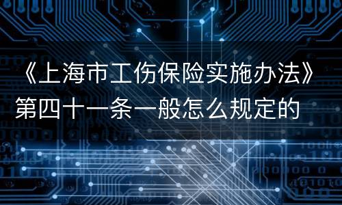 《上海市工伤保险实施办法》第四十一条一般怎么规定的