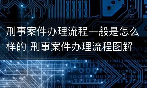 刑事案件办理流程一般是怎么样的 刑事案件办理流程图解