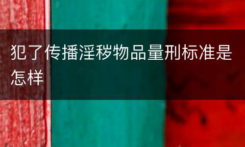 犯了传播淫秽物品量刑标准是怎样