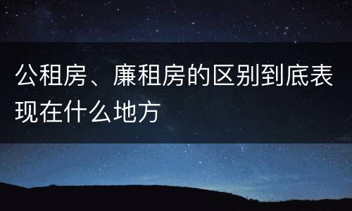 公租房、廉租房的区别到底表现在什么地方