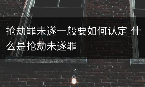 抢劫罪未遂一般要如何认定 什么是抢劫未遂罪