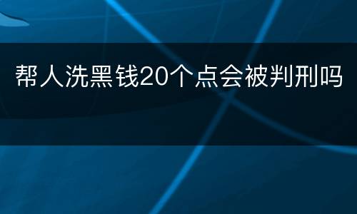 帮人洗黑钱20个点会被判刑吗