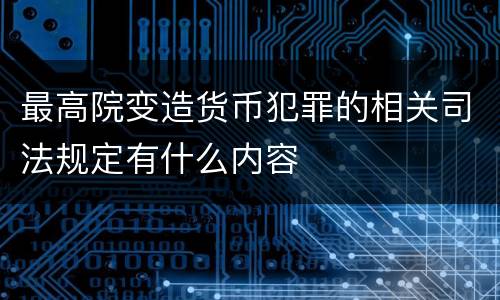 最高院变造货币犯罪的相关司法规定有什么内容