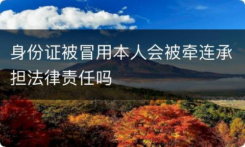 身份证被冒用本人会被牵连承担法律责任吗