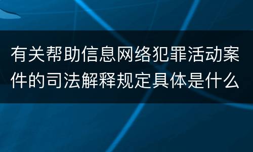 有关帮助信息网络犯罪活动案件的司法解释规定具体是什么重要内容