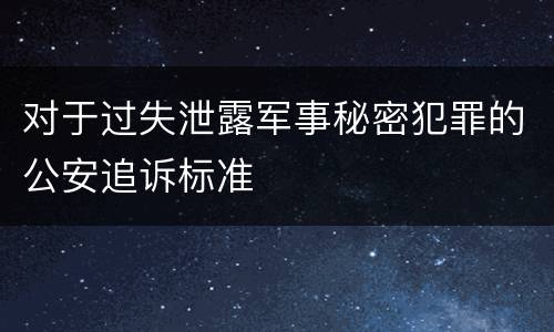 对于过失泄露军事秘密犯罪的公安追诉标准