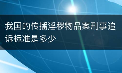 我国的传播淫秽物品案刑事追诉标准是多少