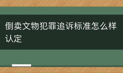 倒卖文物犯罪追诉标准怎么样认定