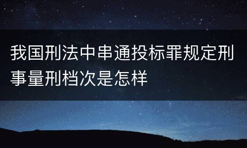 我国刑法中串通投标罪规定刑事量刑档次是怎样