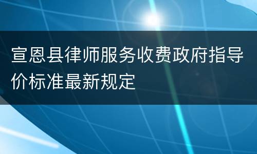 宣恩县律师服务收费政府指导价标准最新规定