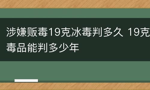 涉嫌贩毒19克冰毒判多久 19克毒品能判多少年