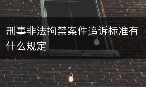 刑事非法拘禁案件追诉标准有什么规定