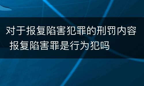 对于报复陷害犯罪的刑罚内容 报复陷害罪是行为犯吗