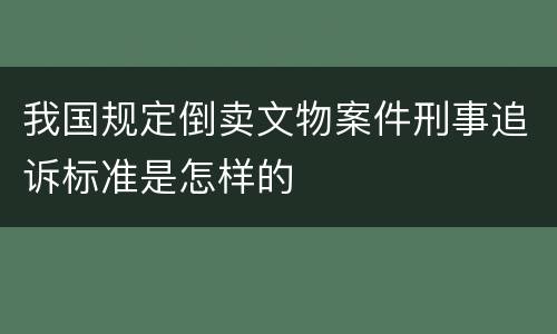 我国规定倒卖文物案件刑事追诉标准是怎样的