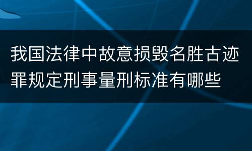 我国法律中故意损毁名胜古迹罪规定刑事量刑标准有哪些