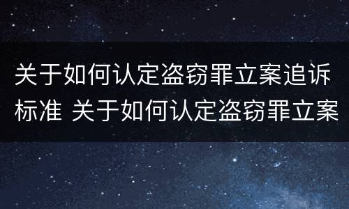 关于如何认定盗窃罪立案追诉标准 关于如何认定盗窃罪立案追诉标准的案例