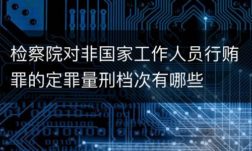 检察院对非国家工作人员行贿罪的定罪量刑档次有哪些