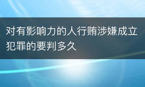 对有影响力的人行贿涉嫌成立犯罪的要判多久