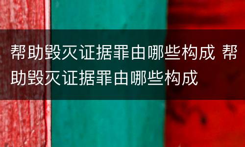 帮助毁灭证据罪由哪些构成 帮助毁灭证据罪由哪些构成