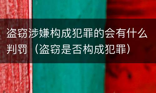 盗窃涉嫌构成犯罪的会有什么判罚（盗窃是否构成犯罪）