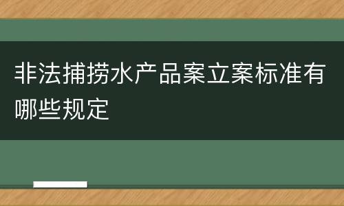 非法捕捞水产品案立案标准有哪些规定