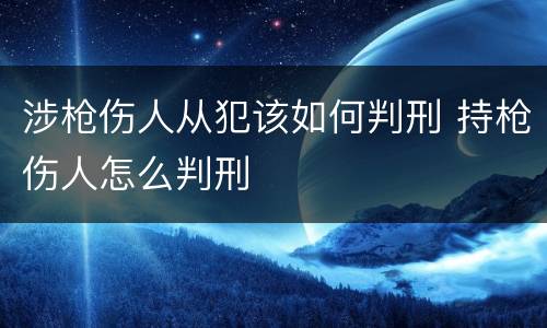 涉枪伤人从犯该如何判刑 持枪伤人怎么判刑