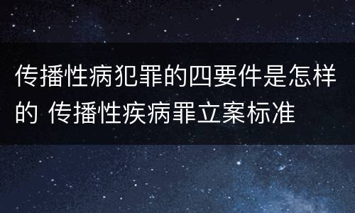 传播性病犯罪的四要件是怎样的 传播性疾病罪立案标准