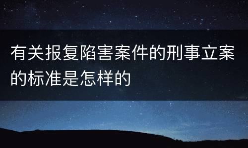 有关报复陷害案件的刑事立案的标准是怎样的