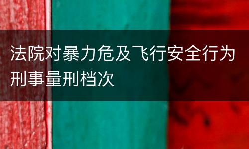 法院对暴力危及飞行安全行为刑事量刑档次