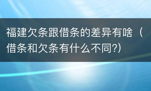 福建欠条跟借条的差异有啥（借条和欠条有什么不同?）