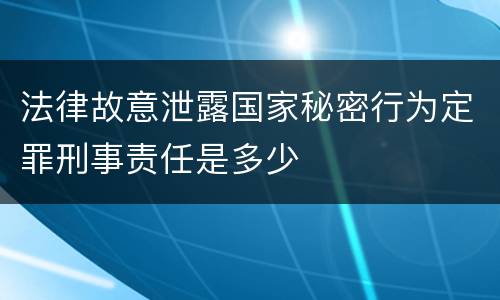 法律故意泄露国家秘密行为定罪刑事责任是多少