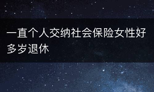 一直个人交纳社会保险女性好多岁退休