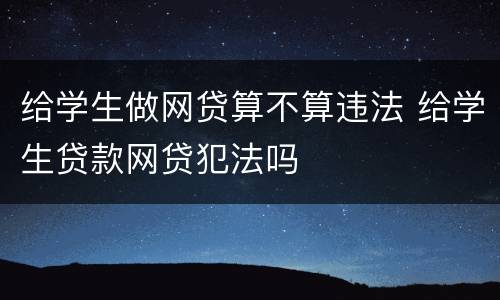 给学生做网贷算不算违法 给学生贷款网贷犯法吗