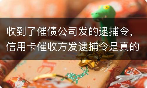 收到了催债公司发的逮捕令，信用卡催收方发逮捕令是真的吗