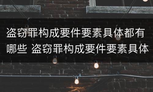 盗窃罪构成要件要素具体都有哪些 盗窃罪构成要件要素具体都有哪些内容