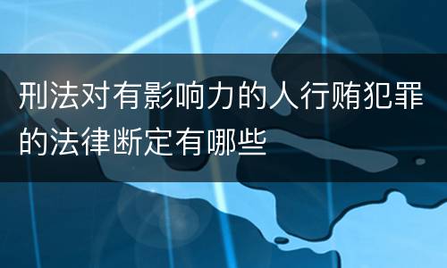 刑法对有影响力的人行贿犯罪的法律断定有哪些