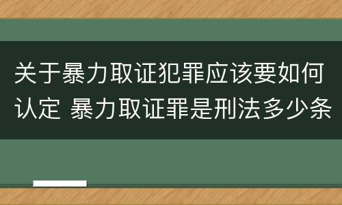 关于暴力取证犯罪应该要如何认定 暴力取证罪是刑法多少条