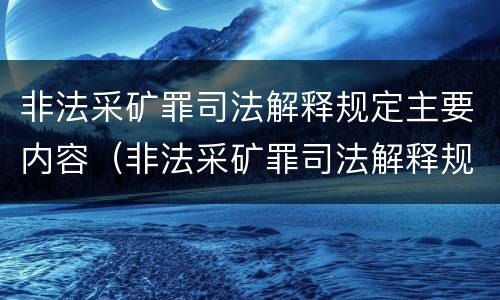 非法采矿罪司法解释规定主要内容（非法采矿罪司法解释规定主要内容包括）