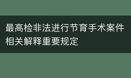 最高检非法进行节育手术案件相关解释重要规定