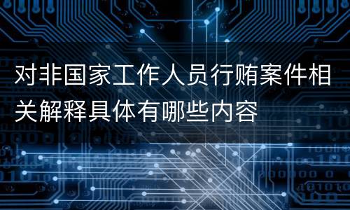 对非国家工作人员行贿案件相关解释具体有哪些内容