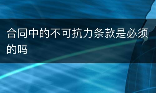 合同中的不可抗力条款是必须的吗